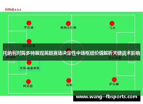托纳利对阵多特展现英超赛场决定性中场枢纽价值解析关键战术影响