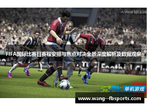FIFA国际比赛日赛程安排与焦点对决全景深度解析及数据观察