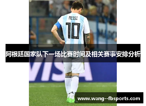 阿根廷国家队下一场比赛时间及相关赛事安排分析