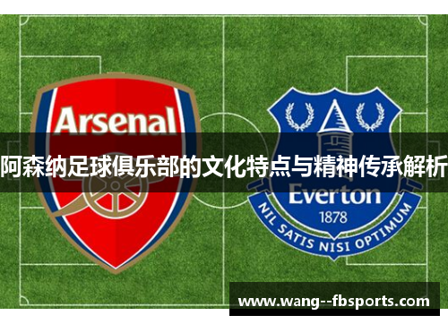 阿森纳足球俱乐部的文化特点与精神传承解析