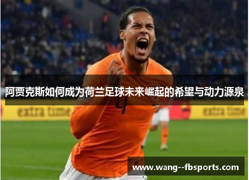 阿贾克斯如何成为荷兰足球未来崛起的希望与动力源泉