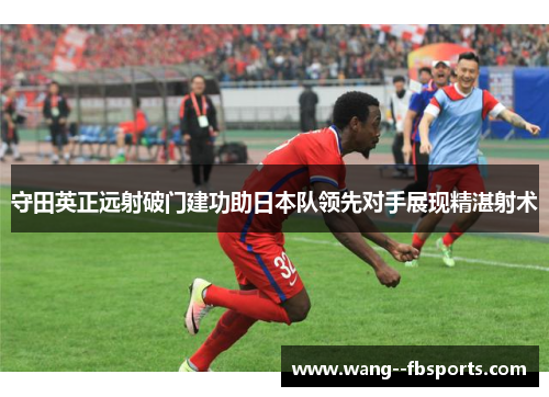 守田英正远射破门建功助日本队领先对手展现精湛射术