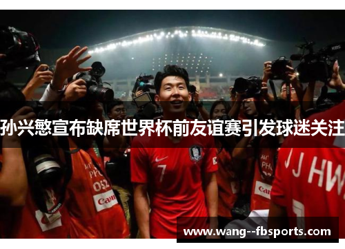 孙兴慜宣布缺席世界杯前友谊赛引发球迷关注