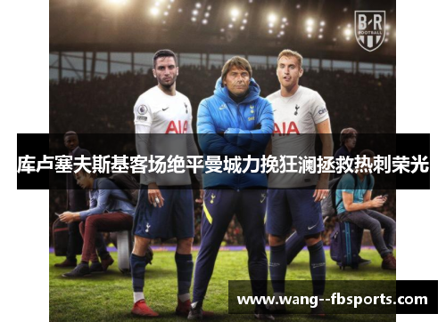 库卢塞夫斯基客场绝平曼城力挽狂澜拯救热刺荣光