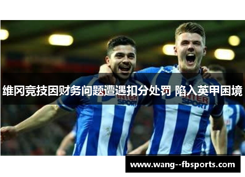 维冈竞技因财务问题遭遇扣分处罚 陷入英甲困境