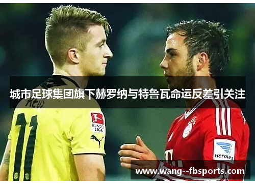 城市足球集团旗下赫罗纳与特鲁瓦命运反差引关注