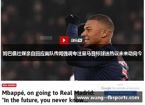 姆巴佩社媒亲自回应离队传闻强调专注皇马目标球迷热议未来动向今