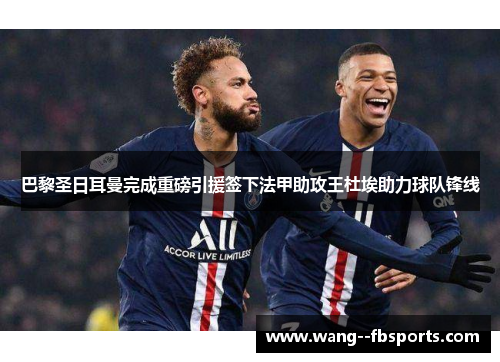 巴黎圣日耳曼完成重磅引援签下法甲助攻王杜埃助力球队锋线
