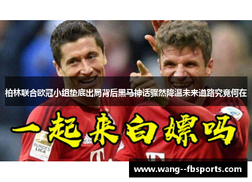 柏林联合欧冠小组垫底出局背后黑马神话骤然降温未来道路究竟何在