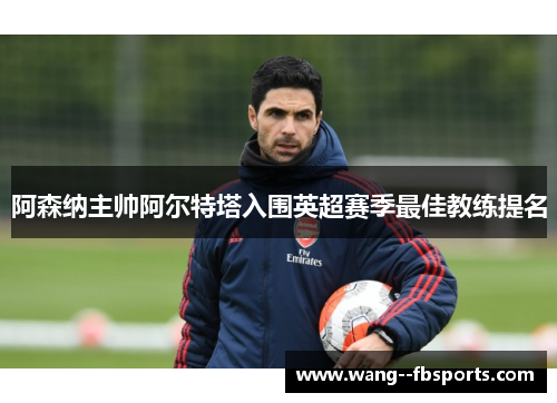 阿森纳主帅阿尔特塔入围英超赛季最佳教练提名