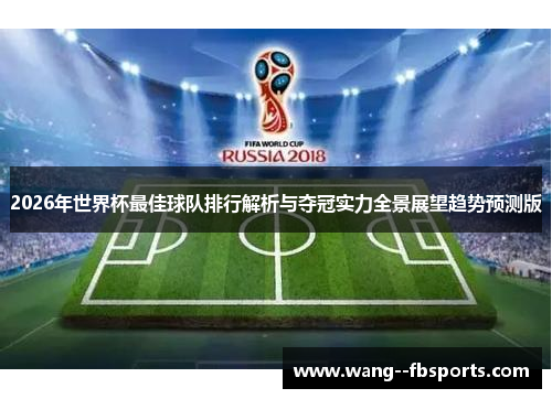 2026年世界杯最佳球队排行解析与夺冠实力全景展望趋势预测版