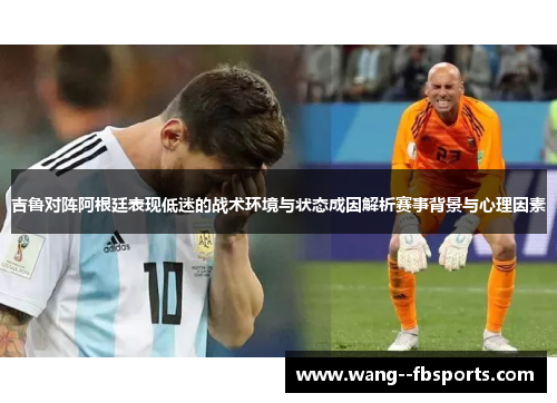 吉鲁对阵阿根廷表现低迷的战术环境与状态成因解析赛事背景与心理因素