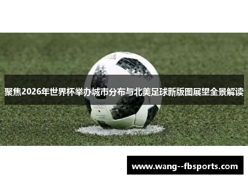 聚焦2026年世界杯举办城市分布与北美足球新版图展望全景解读
