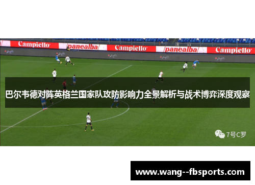 巴尔韦德对阵英格兰国家队攻防影响力全景解析与战术博弈深度观察