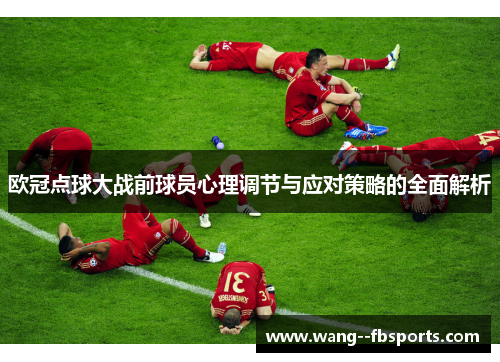 欧冠点球大战前球员心理调节与应对策略的全面解析