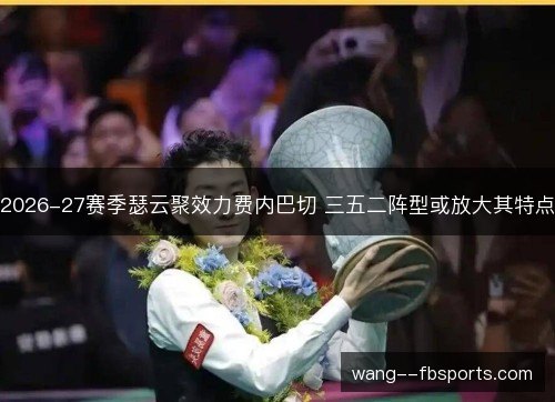 2026-27赛季瑟云聚效力费内巴切 三五二阵型或放大其特点